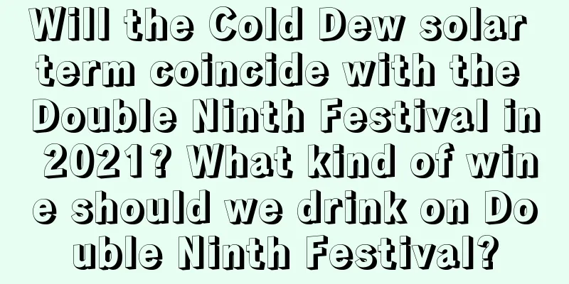Will the Cold Dew solar term coincide with the Double Ninth Festival in 2021? What kind of wine should we drink on Double Ninth Festival?