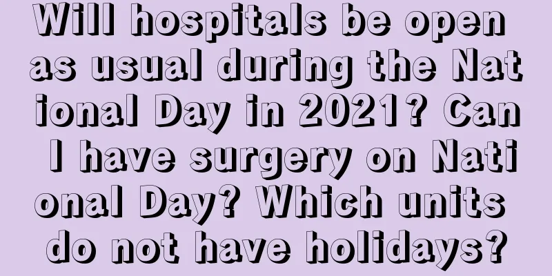 Will hospitals be open as usual during the National Day in 2021? Can I have surgery on National Day? Which units do not have holidays?