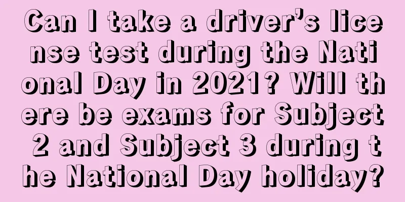 Can I take a driver’s license test during the National Day in 2021? Will there be exams for Subject 2 and Subject 3 during the National Day holiday?