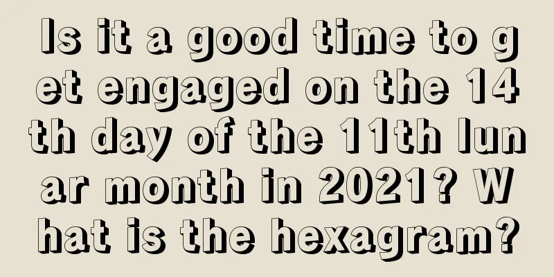 Is it a good time to get engaged on the 14th day of the 11th lunar month in 2021? What is the hexagram?