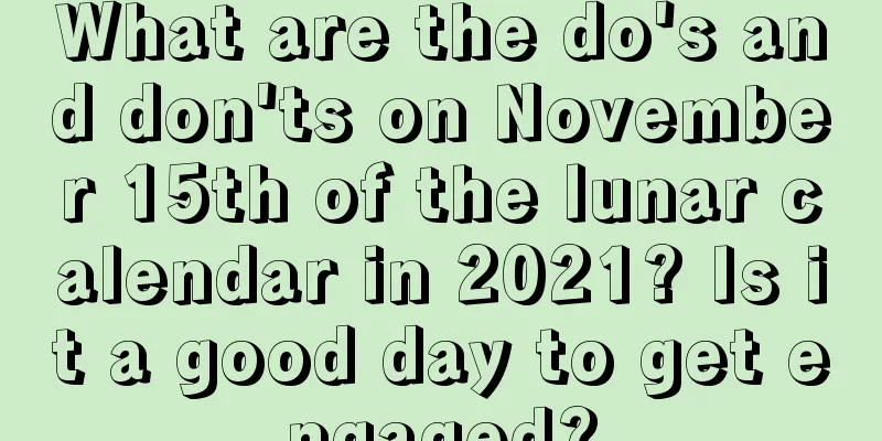 What are the do's and don'ts on November 15th of the lunar calendar in 2021? Is it a good day to get engaged?