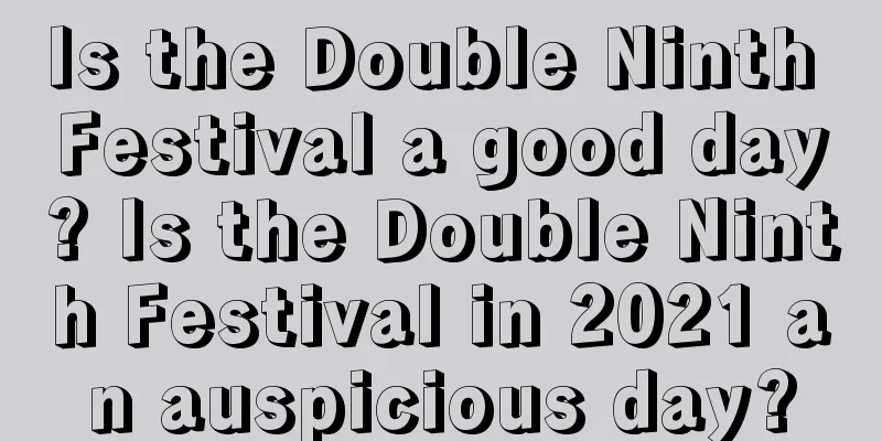 Is the Double Ninth Festival a good day? Is the Double Ninth Festival in 2021 an auspicious day?