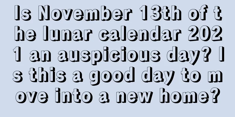 Is November 13th of the lunar calendar 2021 an auspicious day? Is this a good day to move into a new home?