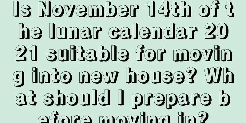 Is November 14th of the lunar calendar 2021 suitable for moving into new house? What should I prepare before moving in?