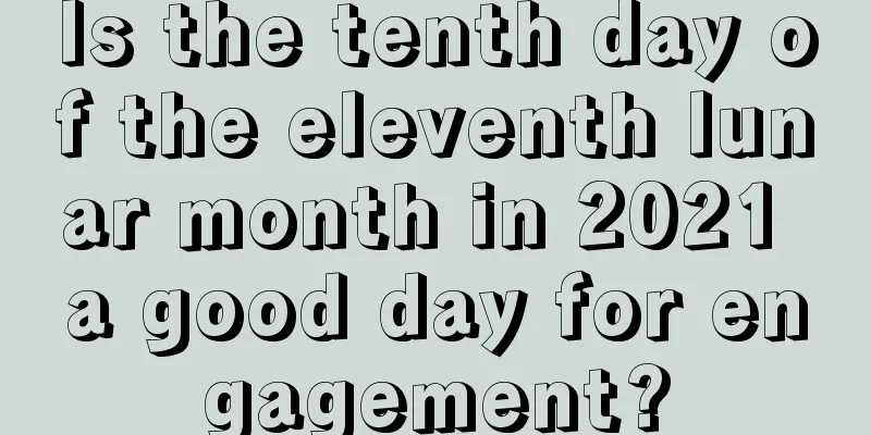 Is the tenth day of the eleventh lunar month in 2021 a good day for engagement?