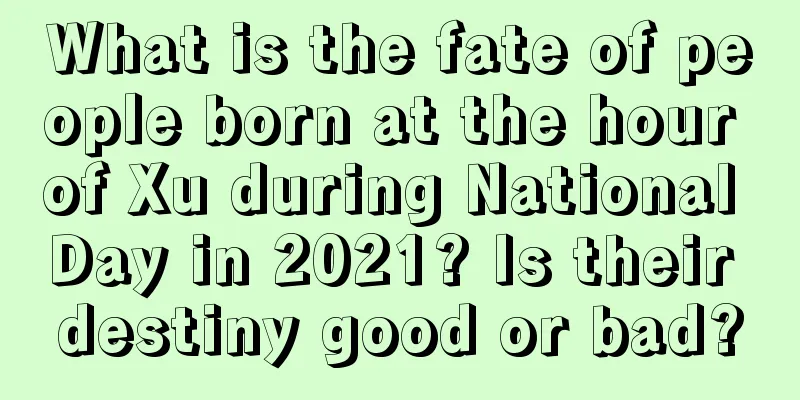 What is the fate of people born at the hour of Xu during National Day in 2021? Is their destiny good or bad?