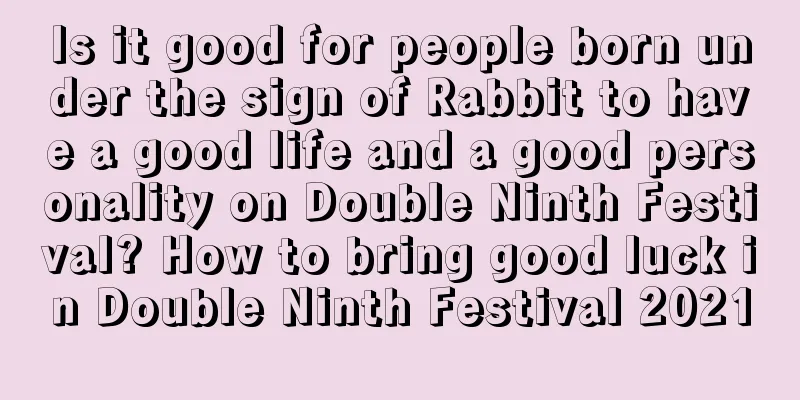 Is it good for people born under the sign of Rabbit to have a good life and a good personality on Double Ninth Festival? How to bring good luck in Double Ninth Festival 2021