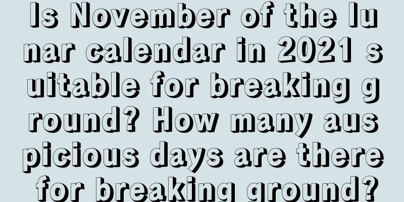 Is November of the lunar calendar in 2021 suitable for breaking ground? How many auspicious days are there for breaking ground?