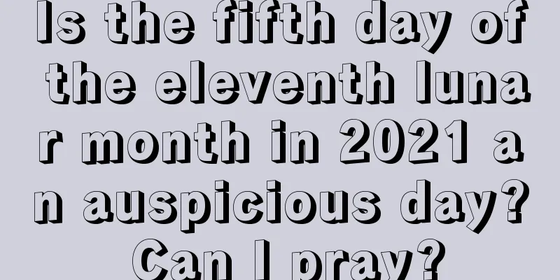 Is the fifth day of the eleventh lunar month in 2021 an auspicious day? Can I pray?