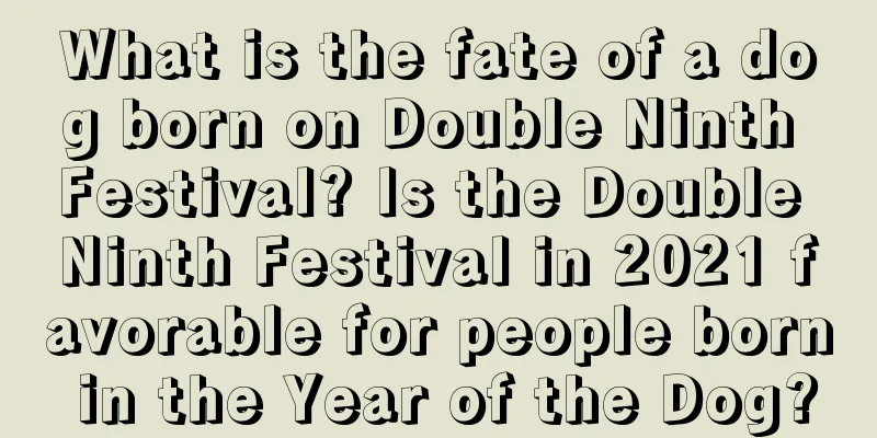 What is the fate of a dog born on Double Ninth Festival? Is the Double Ninth Festival in 2021 favorable for people born in the Year of the Dog?