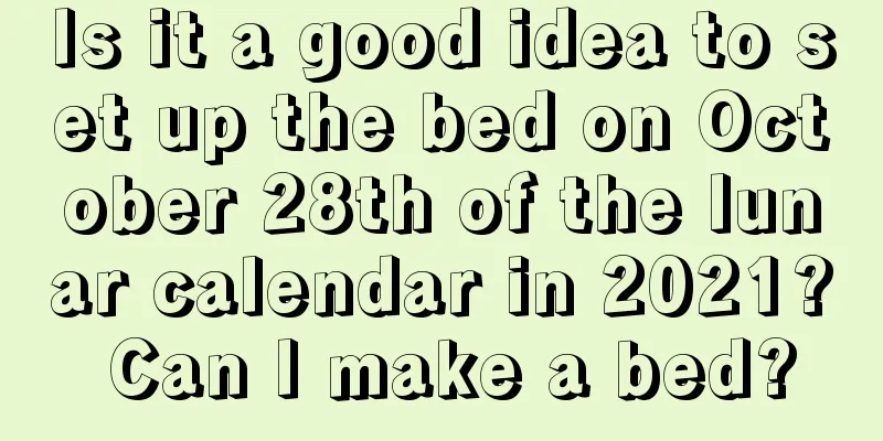 Is it a good idea to set up the bed on October 28th of the lunar calendar in 2021? Can I make a bed?