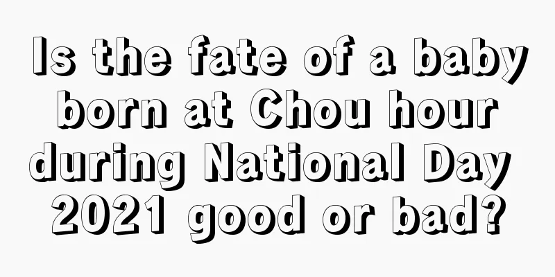 Is the fate of a baby born at Chou hour during National Day 2021 good or bad?
