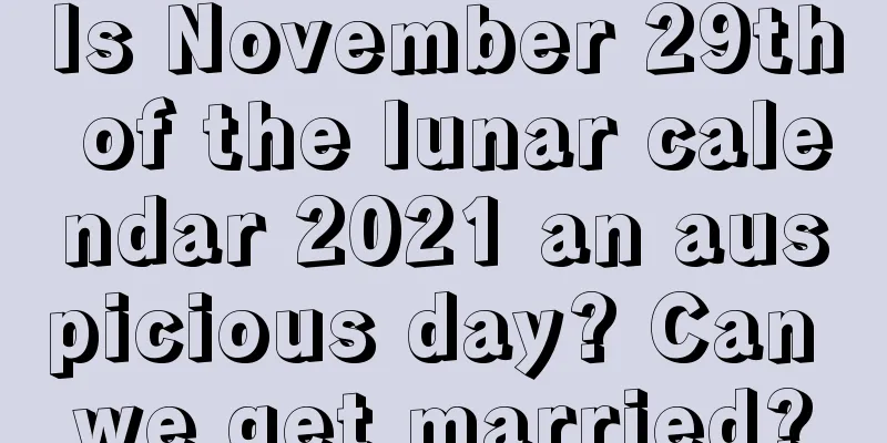Is November 29th of the lunar calendar 2021 an auspicious day? Can we get married?