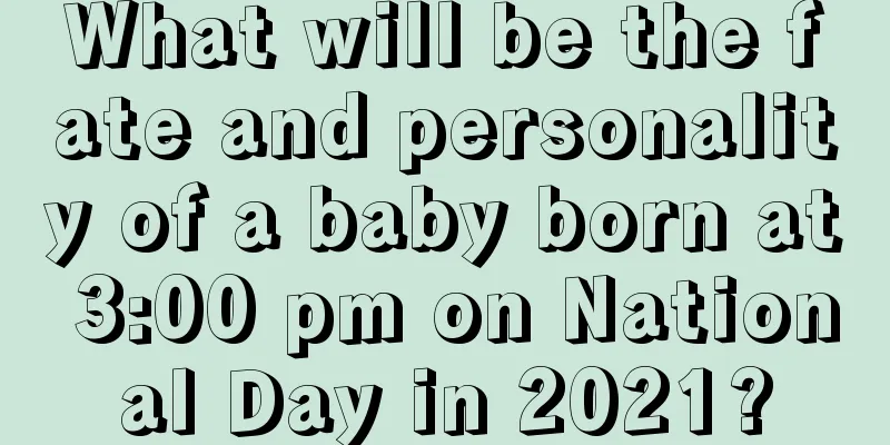 What will be the fate and personality of a baby born at 3:00 pm on National Day in 2021?