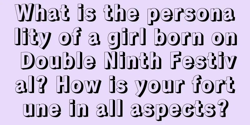 What is the personality of a girl born on Double Ninth Festival? How is your fortune in all aspects?
