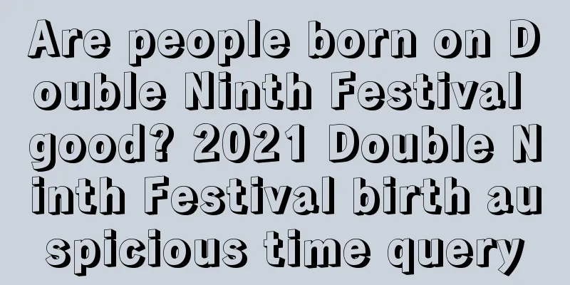 Are people born on Double Ninth Festival good? 2021 Double Ninth Festival birth auspicious time query