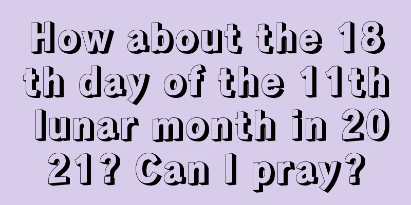 How about the 18th day of the 11th lunar month in 2021? Can I pray?