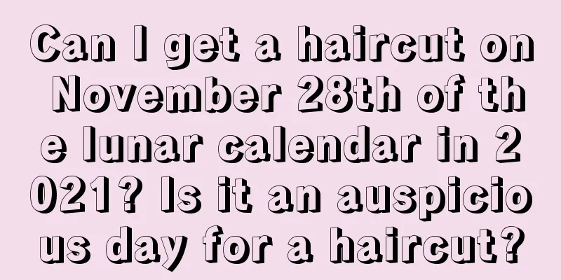 Can I get a haircut on November 28th of the lunar calendar in 2021? Is it an auspicious day for a haircut?