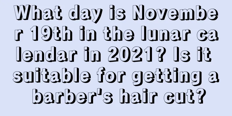 What day is November 19th in the lunar calendar in 2021? Is it suitable for getting a barber's hair cut?