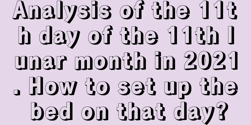 Analysis of the 11th day of the 11th lunar month in 2021. How to set up the bed on that day?
