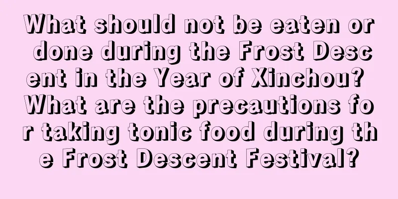 What should not be eaten or done during the Frost Descent in the Year of Xinchou? What are the precautions for taking tonic food during the Frost Descent Festival?