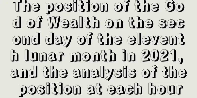 The position of the God of Wealth on the second day of the eleventh lunar month in 2021, and the analysis of the position at each hour