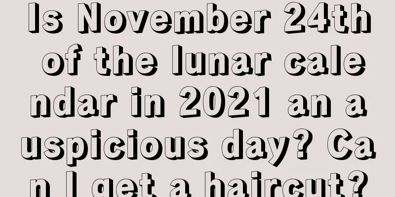 Is November 24th of the lunar calendar in 2021 an auspicious day? Can I get a haircut?