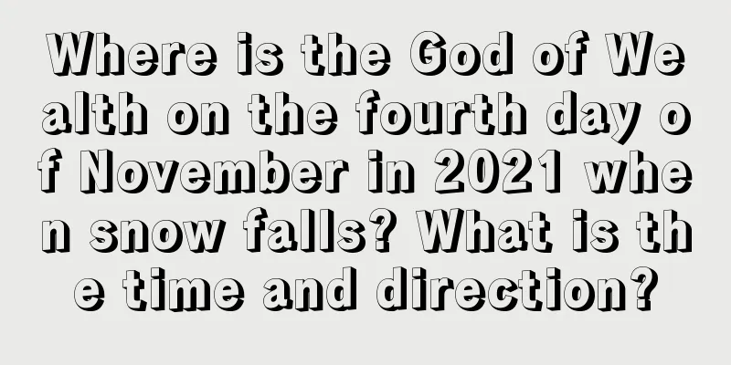 Where is the God of Wealth on the fourth day of November in 2021 when snow falls? What is the time and direction?