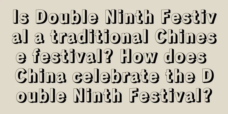 Is Double Ninth Festival a traditional Chinese festival? How does China celebrate the Double Ninth Festival?