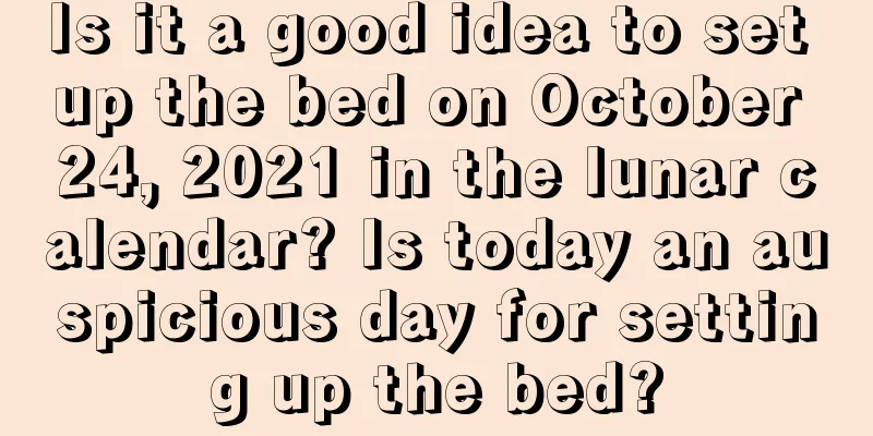 Is it a good idea to set up the bed on October 24, 2021 in the lunar calendar? Is today an auspicious day for setting up the bed?