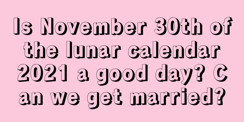 Is November 30th of the lunar calendar 2021 a good day? Can we get married?