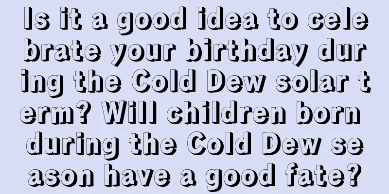 Is it a good idea to celebrate your birthday during the Cold Dew solar term? Will children born during the Cold Dew season have a good fate?