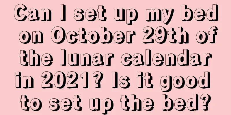 Can I set up my bed on October 29th of the lunar calendar in 2021? Is it good to set up the bed?