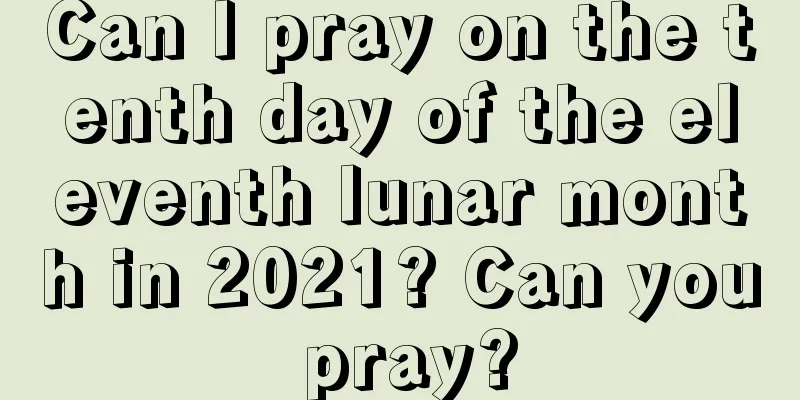 Can I pray on the tenth day of the eleventh lunar month in 2021? Can you pray?