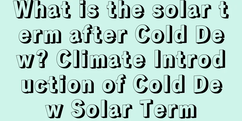 What is the solar term after Cold Dew? Climate Introduction of Cold Dew Solar Term