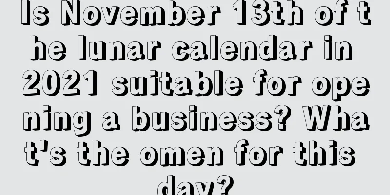 Is November 13th of the lunar calendar in 2021 suitable for opening a business? What's the omen for this day?