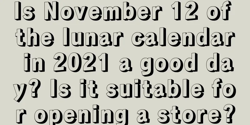 Is November 12 of the lunar calendar in 2021 a good day? Is it suitable for opening a store?