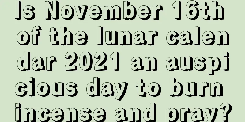 Is November 16th of the lunar calendar 2021 an auspicious day to burn incense and pray?