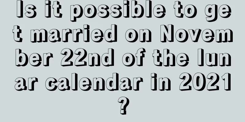 Is it possible to get married on November 22nd of the lunar calendar in 2021?
