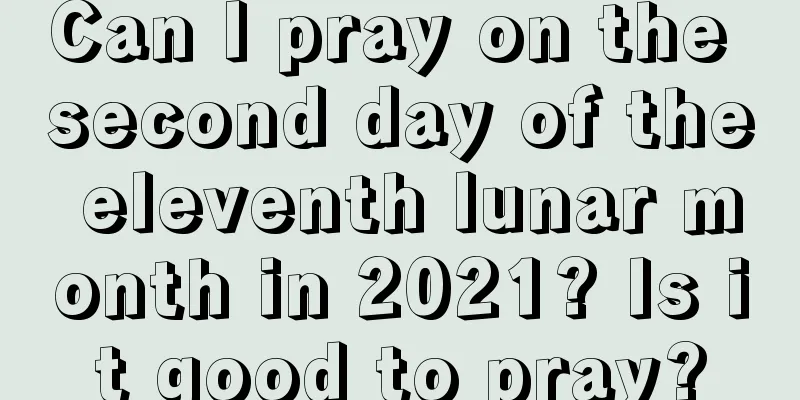 Can I pray on the second day of the eleventh lunar month in 2021? Is it good to pray?