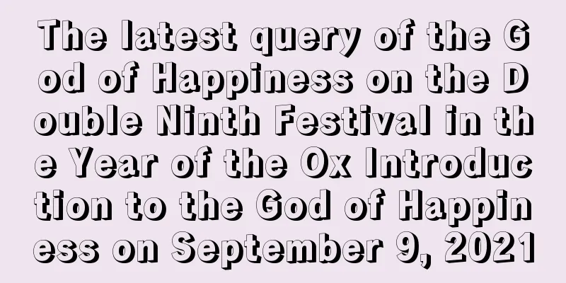 The latest query of the God of Happiness on the Double Ninth Festival in the Year of the Ox Introduction to the God of Happiness on September 9, 2021