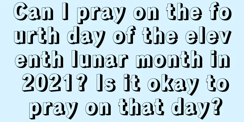 Can I pray on the fourth day of the eleventh lunar month in 2021? Is it okay to pray on that day?