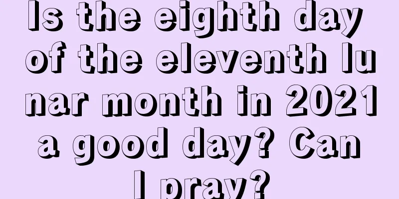 Is the eighth day of the eleventh lunar month in 2021 a good day? Can I pray?