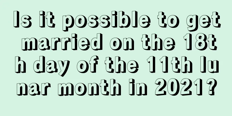 Is it possible to get married on the 18th day of the 11th lunar month in 2021?