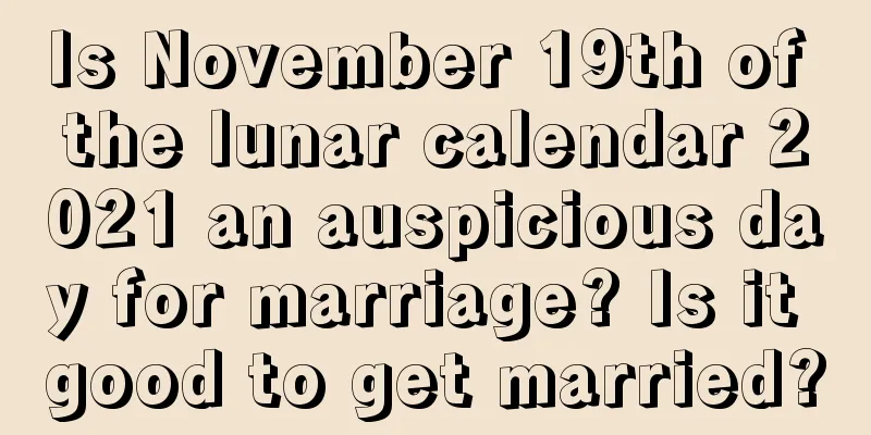 Is November 19th of the lunar calendar 2021 an auspicious day for marriage? Is it good to get married?