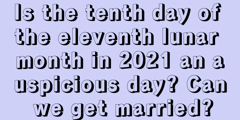 Is the tenth day of the eleventh lunar month in 2021 an auspicious day? Can we get married?
