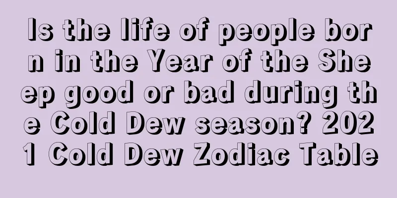 Is the life of people born in the Year of the Sheep good or bad during the Cold Dew season? 2021 Cold Dew Zodiac Table