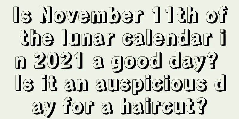 Is November 11th of the lunar calendar in 2021 a good day? Is it an auspicious day for a haircut?