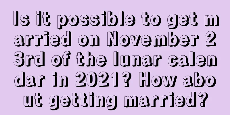 Is it possible to get married on November 23rd of the lunar calendar in 2021? How about getting married?