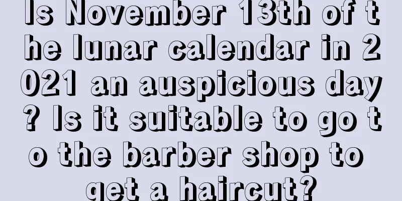 Is November 13th of the lunar calendar in 2021 an auspicious day? Is it suitable to go to the barber shop to get a haircut?